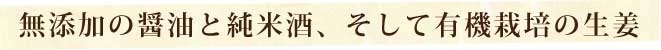 無添加の醤油と純米酒、そして有機栽培の生姜