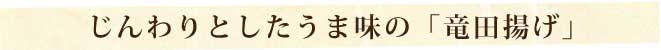 じんわりとしたうま味の「竜田揚げ」