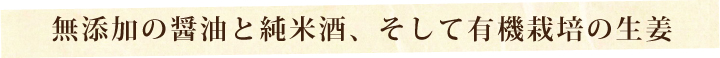 無添加の醤油と純米酒、そして有機栽培の生姜